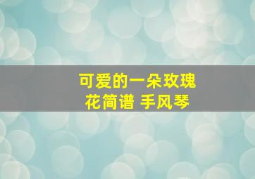 可爱的一朵玫瑰花简谱 手风琴